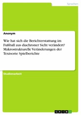 Wie hat sich die Berichterstattung im Fußball aus diachroner Sicht verändert? Makrostrukturelle Veränderungen der Textsorte Spielberichte