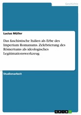 Das faschistische Italien als Erbe des Imperium Romanums. Zelebrierung des Römertums als ideologisches Legitimationswerkzeug