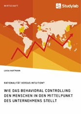 Rationalität versus Intuition? Wie das Behavioral Controlling den Menschen in den Mittelpunkt des Unternehmens stellt