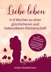 Liebe leben - In 8 Wochen zu einer glücklicheren und liebevolleren Partnerschaft