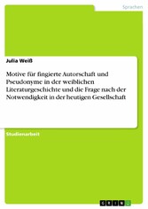 Motive für fingierte Autorschaft und Pseudonyme in der weiblichen Literaturgeschichte und die Frage nach der Notwendigkeit in der heutigen Gesellschaft