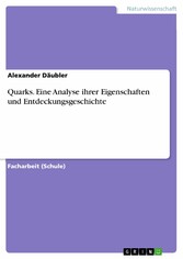 Quarks. Eine Analyse ihrer Eigenschaften und Entdeckungsgeschichte