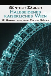 Halbseidenes kaiserliches Wien: 12 Krimis aus dem Fin de Siecle