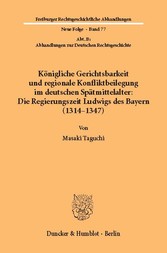 Königliche Gerichtsbarkeit und regionale Konfliktbeilegung im deutschen Spätmittelalter: Die Regierungszeit Ludwigs des Bayern (1314-1347).