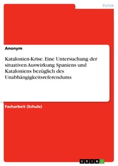 Katalonien-Krise. Eine Untersuchung der situativen Auswirkung Spaniens und Kataloniens bezüglich des Unabhängigkeitsreferendums