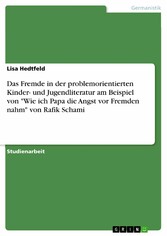 Das Fremde in der problemorientierten Kinder- und Jugendliteratur am Beispiel von 'Wie ich Papa die Angst vor Fremden nahm' von Rafik Schami