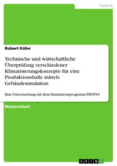 Technische und wirtschaftliche Überprüfung verschiedener Klimatisierungskonzepte für eine Produktionshalle mittels Gebäudesimulation