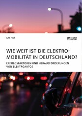 Wie weit ist die Elektromobilität in Deutschland? Erfolgsfaktoren und Herausforderungen von Elektroautos