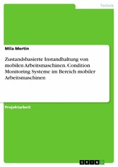 Zustandsbasierte Instandhaltung von mobilen Arbeitsmaschinen. Condition Monitoring Systeme im Bereich mobiler Arbeitsmaschinen