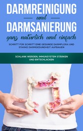 Darmreinigung und Darmsanierung ganz natürlich und einfach: Schritt für Schritt eine gesunde Darmflora und starke Darmgesundheit aufbauen