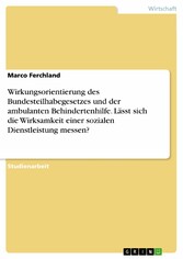 Wirkungsorientierung des Bundesteilhabegesetzes und der ambulanten Behindertenhilfe. Lässt sich die Wirksamkeit einer sozialen Dienstleistung messen?