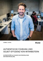 Authentische Führung und Selbst-Effizienz von Mitarbeitern. Authentizität als Chance zur persönlichen Weiterentwicklung