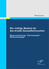 Die richtige Medizin für das kranke Gesundheitssystem: Bürgerversicherung - Prämienmodell - Alternativkonzept?