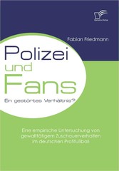 Polizei und Fans - ein gestörtes Verhältnis? Eine empirische Untersuchung von gewalttätigem Zuschauerverhalten im deutschen Profifußball