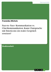 Face-to- Face- Kommunikation vs. Chat-Kommunikation. Kann Chatsprache mit Emoticons ein reales Gespräch ersetzen?