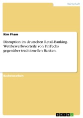 Disruption im deutschen Retail-Banking. Wettbewerbsvorteile von FinTechs gegenüber traditionellen Banken.