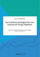 Go-to-Market-Strategien für eine Internet-of-Things-Plattform. Plattformökonomie, Umfeldanalyse und Marktangang im Bereich Industrie 4.0