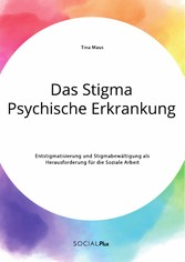 Das Stigma Psychische Erkrankung. Entstigmatisierung und Stigmabewältigung als Herausforderung für die Soziale Arbeit