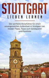 Stuttgart lieben lernen: Der perfekte Reiseführer für einen unvergesslichen Aufenthalt in Stuttgart inkl. Insider-Tipps, Tipps zum Geldsparen und Packliste