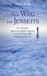 Der Weg ins Jenseits: Ein Trostbuch, wenn ein geliebter Mensch in eine lichtere Welt weitergegangen ist