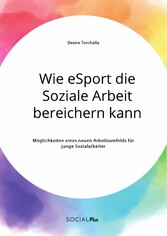 Wie eSport die Soziale Arbeit bereichern kann. Möglichkeiten eines neuen Arbeitsumfelds für junge Sozialarbeiter