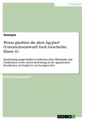 Woran glaubten die alten Ägypter? (Unterrichtsentwurf/ Fach: Geschichte, Klasse 6)