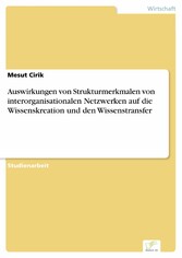 Auswirkungen von Strukturmerkmalen von interorganisationalen Netzwerken auf die Wissenskreation und den Wissenstransfer