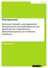 Bretonisch. Aktuelle soziolinguistische Sprachsituation und Einflussfaktoren des Sprachtods der inselkeltischen Minderheitensprache im westlichen Frankreich