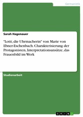 'Lotti, die Uhrmacherin' von Marie von Ebner-Eschenbach. Charakterisierung der Protagonisten, Interpretationsansätze, das Frauenbild im Werk