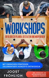 Workshops erfolgreich planen, gestalten und moderieren: Mit einfachen Strategien zielorientierte Konzepte entwickeln und Lösungen erarbeiten - inkl. Checkliste, um die häufigsten Fehler sicher zu vermeiden