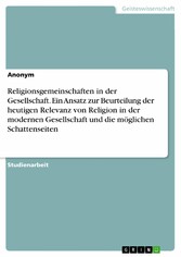 Religionsgemeinschaften in der Gesellschaft. Ein Ansatz zur Beurteilung der heutigen Relevanz von Religion in der modernen Gesellschaft und die möglichen Schattenseiten