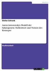 Aaron Antonovskys Modell der Salutogenese. Stellenwert und Nutzen des Konzepts