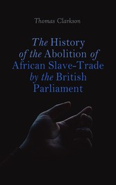 The History of the Abolition of African Slave-Trade by the British Parliament