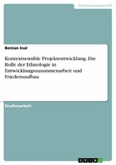 Kontextsensible Projektentwicklung. Die Rolle der Ethnologie in Entwicklungszusammenarbeit und Friedensaufbau