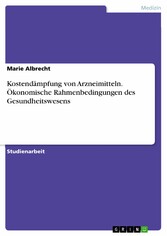 Kostendämpfung von Arzneimitteln. Ökonomische Rahmenbedingungen des Gesundheitswesens