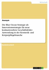 Die Blue Ocean Strategie als Innovationsstrategie für neue konkurrenzfreie Geschäftsfelder. Anwendung in der Kosmetik- und Körperpflegebranche