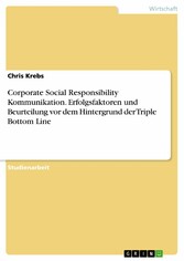 Corporate Social Responsibility Kommunikation. Erfolgsfaktoren und Beurteilung vor dem Hintergrund der Triple Bottom Line