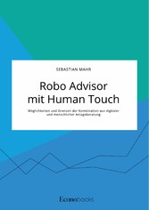 Robo Advisor mit Human Touch. Möglichkeiten und Grenzen der Kombination aus digitaler und menschlicher Anlageberatung