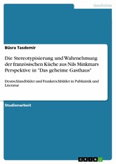 Die Stereotypisierung und Wahrnehmung der französischen Küche aus Nils Minkmars Perspektive in 'Das geheime Gasthaus'