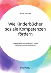 Wie Kinderbücher soziale Kompetenzen fördern. Kinderliteratur und ihr Einfluss auf die Verhaltensweisen von Kindern