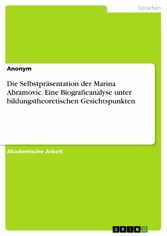 Die Selbstpräsentation der Marina Abramovic. Eine Biografieanalyse unter bildungstheoretischen Gesichtspunkten