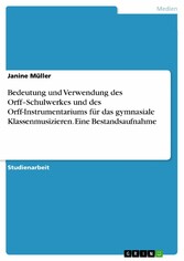 Bedeutung und Verwendung des Orff-Schulwerkes und des Orff-Instrumentariums für das  gymnasiale Klassenmusizieren. Eine Bestandsaufnahme