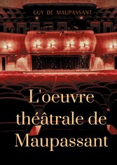 L&apos;oeuvre théâtrale de Maupassant