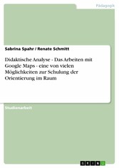 Didaktische Analyse - Das Arbeiten mit Google Maps - eine von vielen Möglichkeiten zur Schulung der Orientierung im Raum