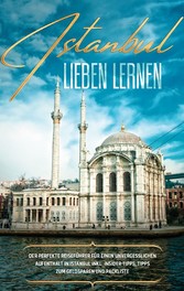 Istanbul lieben lernen: Der perfekte Reiseführer für einen unvergesslichen Aufenthalt in Istanbul inkl. Insider-Tipps, Tipps zum Geldsparen und Packliste