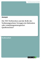 Die NSU-Verbrechen und die Rolle des Verfassungsschutz. Versagen der Behörden oder ermittlungsstrategischer Quellenschutz?