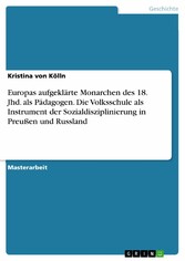 Europas aufgeklärte Monarchen des 18. Jhd. als Pädagogen. Die Volksschule als Instrument der Sozialdisziplinierung in Preußen und Russland