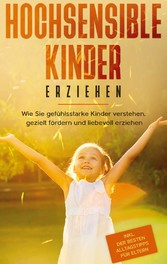 Hochsensible Kinder erziehen: Wie Sie gefühlsstarke Kinder verstehen, gezielt fördern und liebevoll erziehen - inkl. der besten Alltagstipps für Eltern