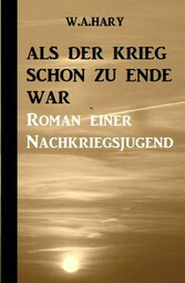 Als der Krieg schon zu Ende war: Ein Nachkriegsroman