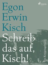 Schreib das auf, Kisch! Ein Kriegstagebuch